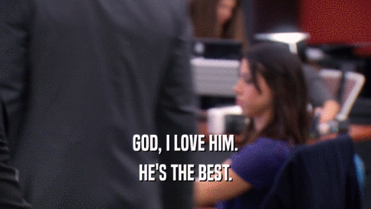GOD, I LOVE HIM. HE'S THE BEST. 
