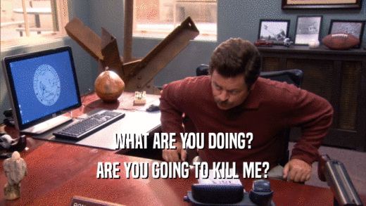 WHAT ARE YOU DOING? ARE YOU GOING TO KILL ME? 