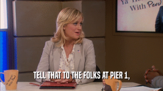 TELL THAT TO THE FOLKS AT PIER 1,  