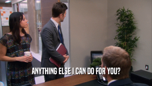 ANYTHING ELSE I CAN DO FOR YOU?  