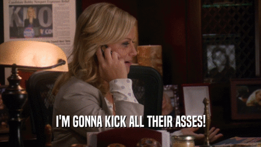 I'M GONNA KICK ALL THEIR ASSES!  
