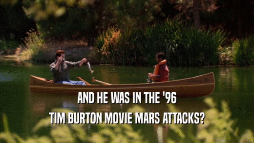 AND HE WAS IN THE '96 TIM BURTON MOVIE MARS ATTACKS? 
