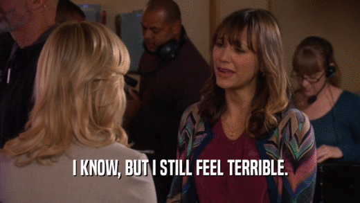 I KNOW, BUT I STILL FEEL TERRIBLE.  