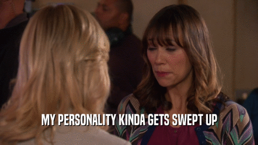 MY PERSONALITY KINDA GETS SWEPT UP  