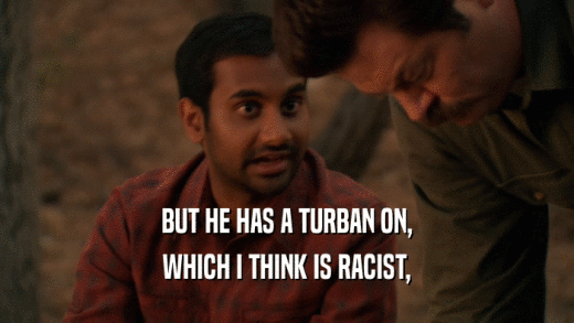BUT HE HAS A TURBAN ON, WHICH I THINK IS RACIST, 