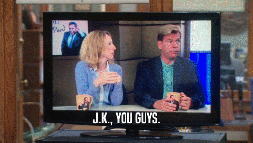 J.K., YOU GUYS.  