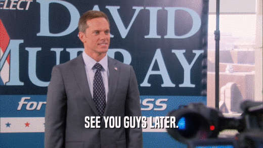 SEE YOU GUYS LATER.  