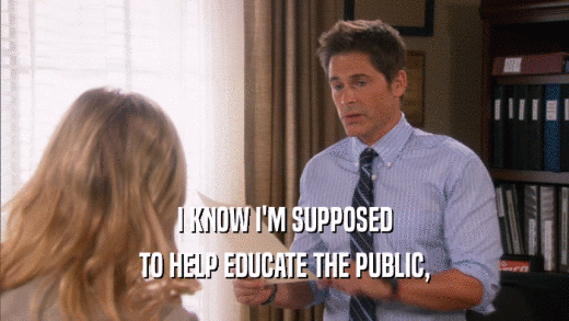 I KNOW I'M SUPPOSED TO HELP EDUCATE THE PUBLIC, 