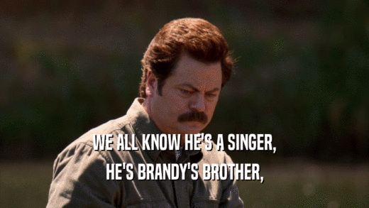 WE ALL KNOW HE'S A SINGER, HE'S BRANDY'S BROTHER, 