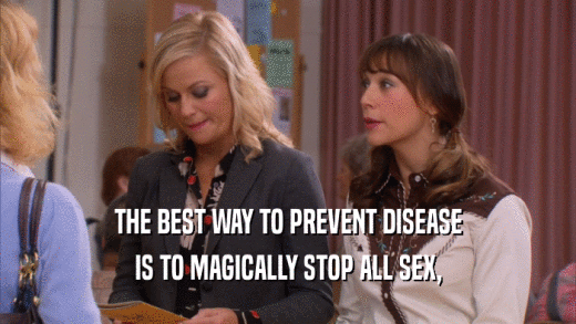 THE BEST WAY TO PREVENT DISEASE IS TO MAGICALLY STOP ALL SEX, 