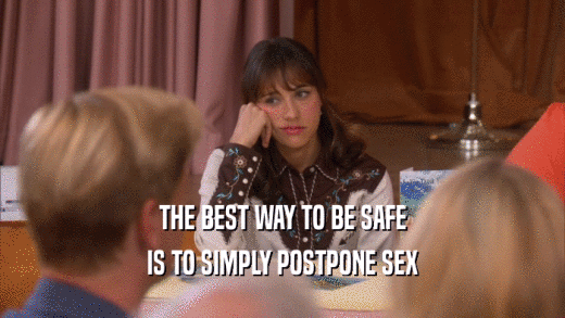 THE BEST WAY TO BE SAFE IS TO SIMPLY POSTPONE SEX 