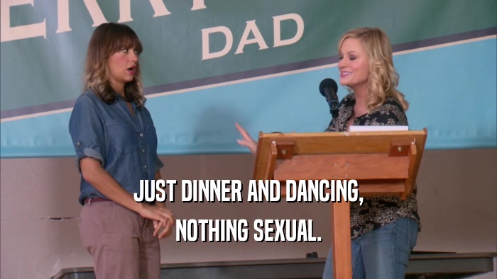 JUST DINNER AND DANCING, NOTHING SEXUAL. 