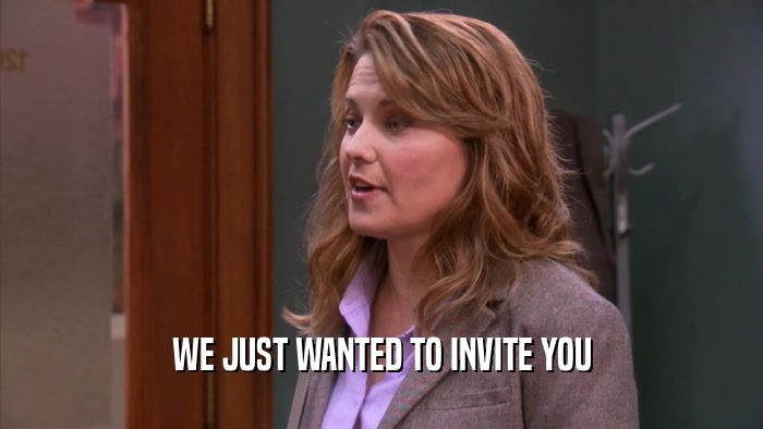 WE JUST WANTED TO INVITE YOU  