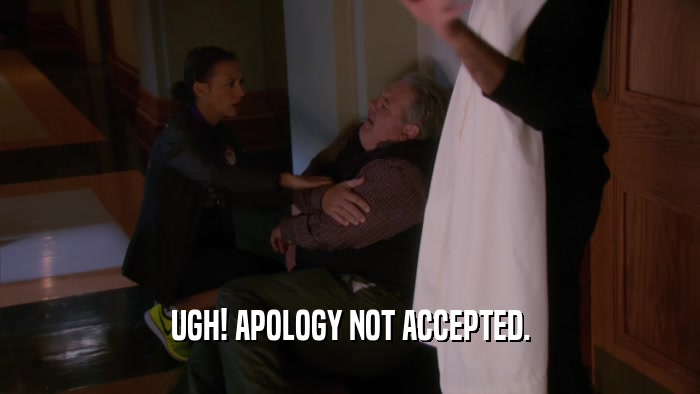 UGH! APOLOGY NOT ACCEPTED.  