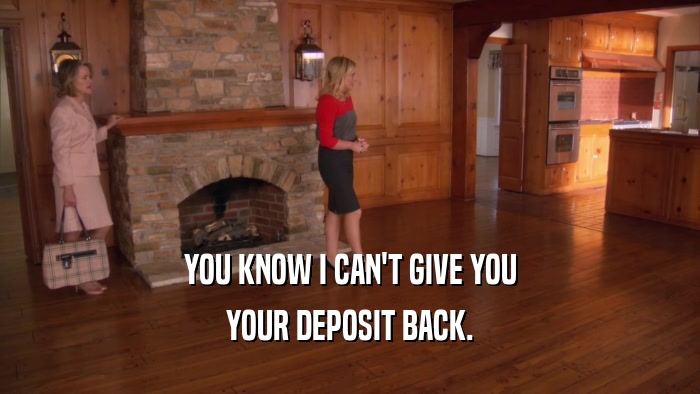 YOU KNOW I CAN'T GIVE YOU YOUR DEPOSIT BACK. 