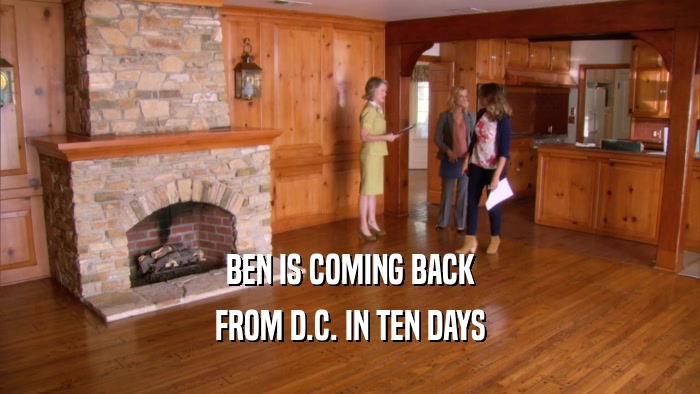 BEN IS COMING BACK FROM D.C. IN TEN DAYS 