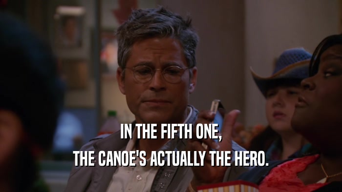 IN THE FIFTH ONE, THE CANOE'S ACTUALLY THE HERO. 