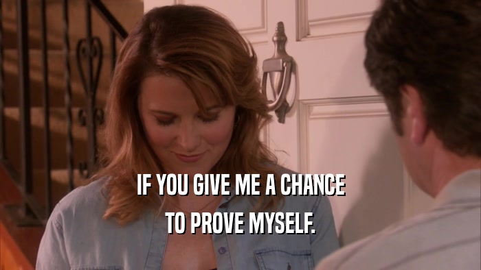 IF YOU GIVE ME A CHANCE TO PROVE MYSELF. 