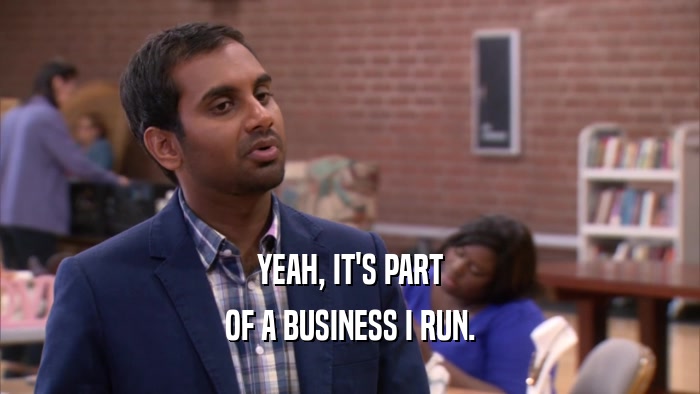 YEAH, IT'S PART OF A BUSINESS I RUN. 