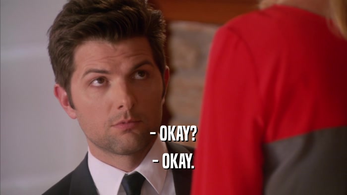 - OKAY? - OKAY. 