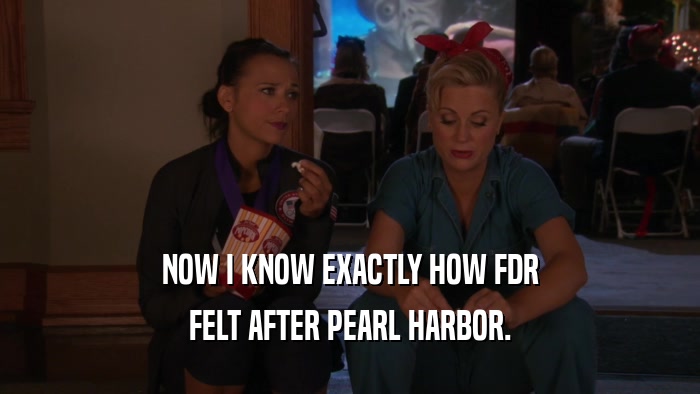 NOW I KNOW EXACTLY HOW FDR FELT AFTER PEARL HARBOR. 