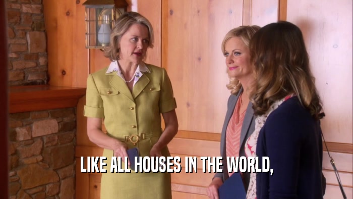 LIKE ALL HOUSES IN THE WORLD,  