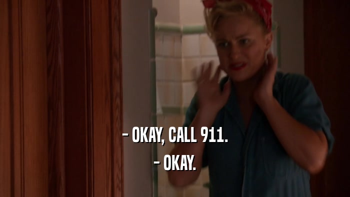 - OKAY, CALL 911. - OKAY. 