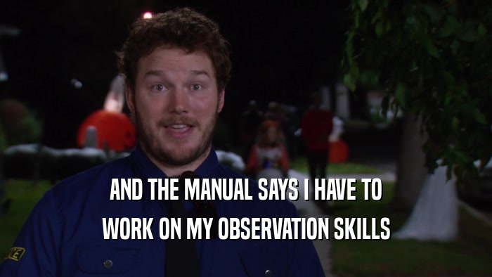 AND THE MANUAL SAYS I HAVE TO WORK ON MY OBSERVATION SKILLS 