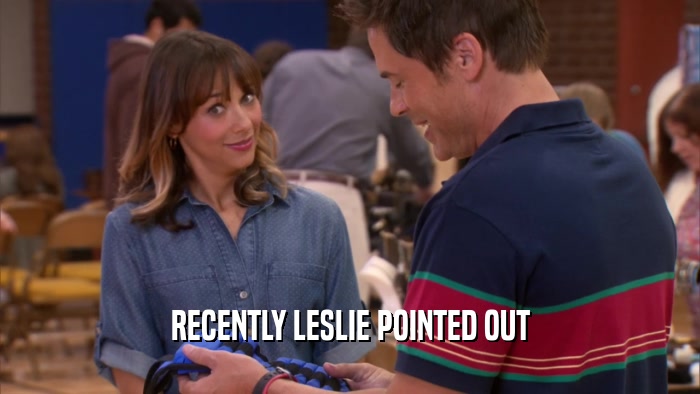 RECENTLY LESLIE POINTED OUT  