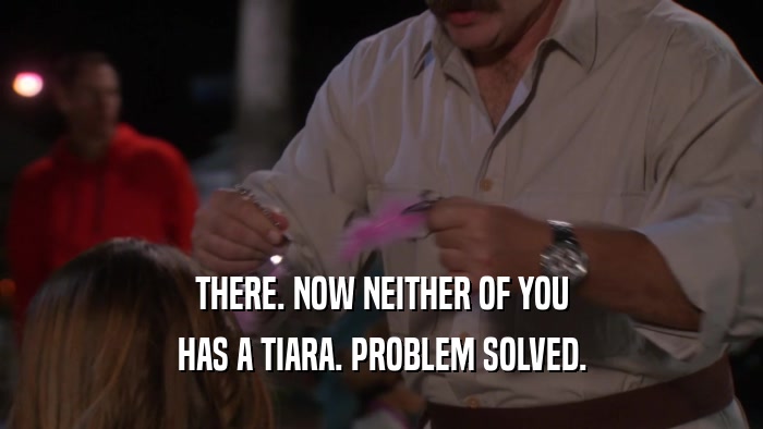 THERE. NOW NEITHER OF YOU HAS A TIARA. PROBLEM SOLVED. 