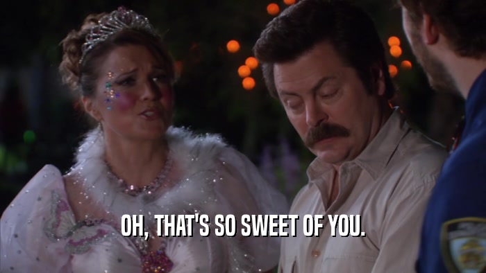 OH, THAT'S SO SWEET OF YOU.  