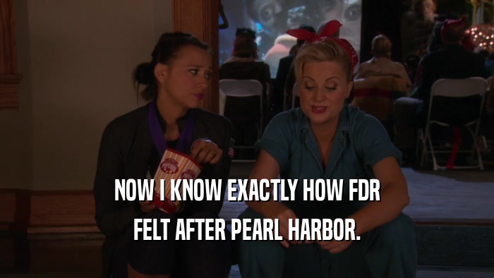 NOW I KNOW EXACTLY HOW FDR FELT AFTER PEARL HARBOR. 