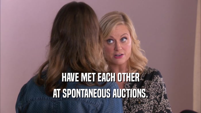HAVE MET EACH OTHER AT SPONTANEOUS AUCTIONS. 
