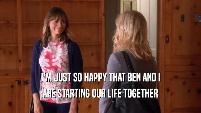 I'M JUST SO HAPPY THAT BEN AND I ARE STARTING OUR LIFE TOGETHER 
