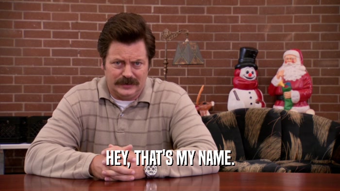 HEY, THAT'S MY NAME.  