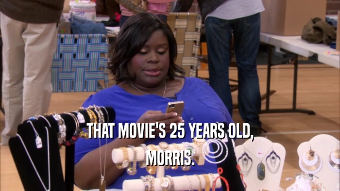 THAT MOVIE'S 25 YEARS OLD, MORRIS. 