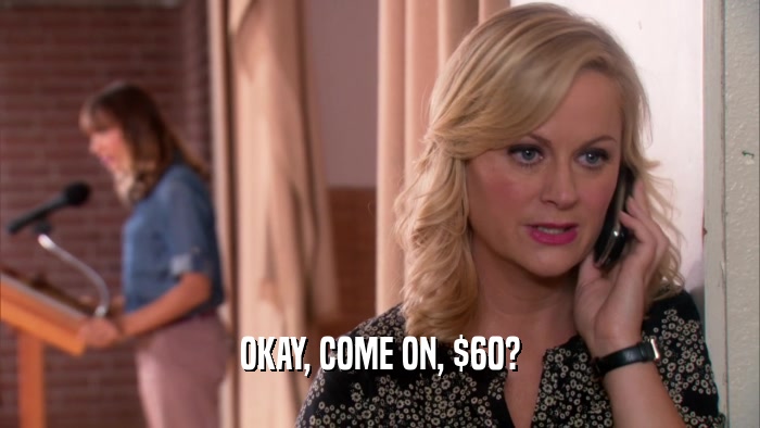 OKAY, COME ON, $60?  