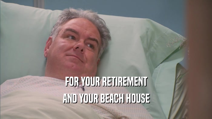 FOR YOUR RETIREMENT AND YOUR BEACH HOUSE 