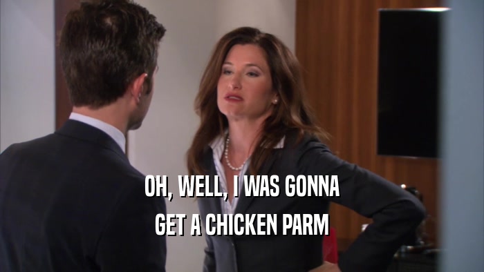 OH, WELL, I WAS GONNA GET A CHICKEN PARM 