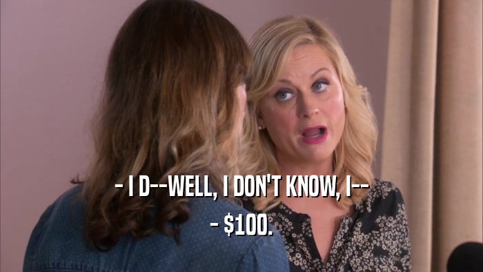 - I D--WELL, I DON'T KNOW, I-- - $100. 