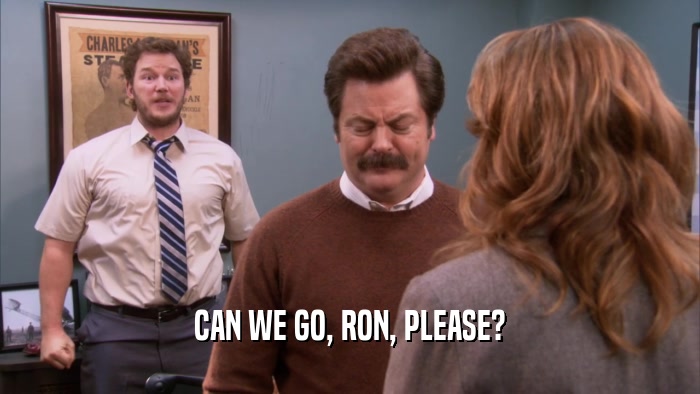 CAN WE GO, RON, PLEASE?  