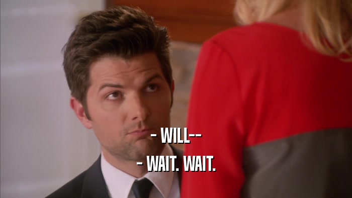 - WILL-- - WAIT. WAIT. 