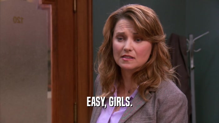 EASY, GIRLS.  