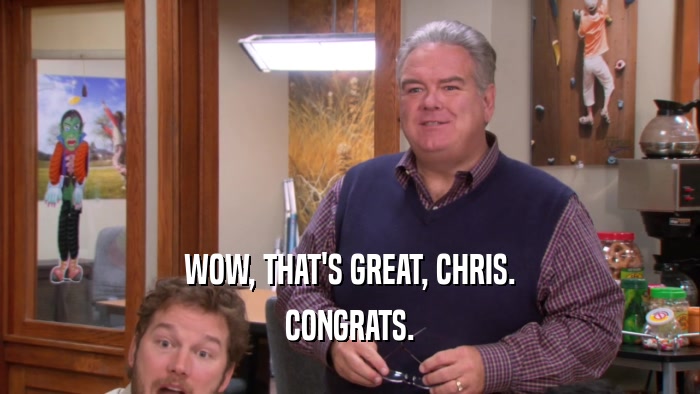 WOW, THAT'S GREAT, CHRIS. CONGRATS. 