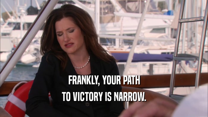 FRANKLY, YOUR PATH TO VICTORY IS NARROW. 