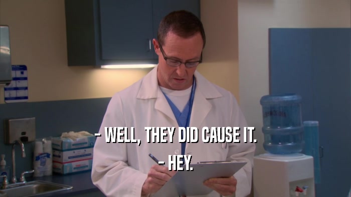 - WELL, THEY DID CAUSE IT. - HEY. 