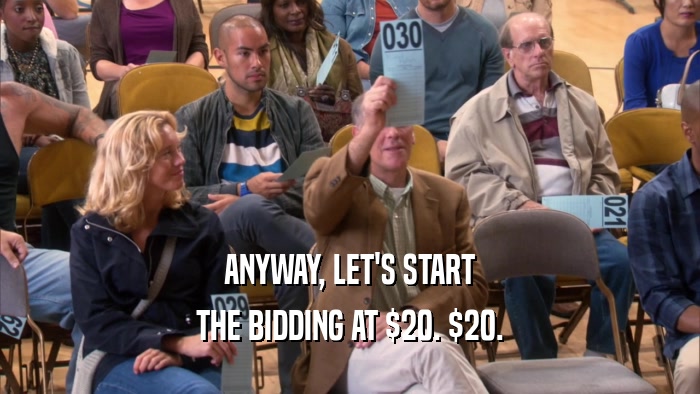 ANYWAY, LET'S START THE BIDDING AT $20. $20. 