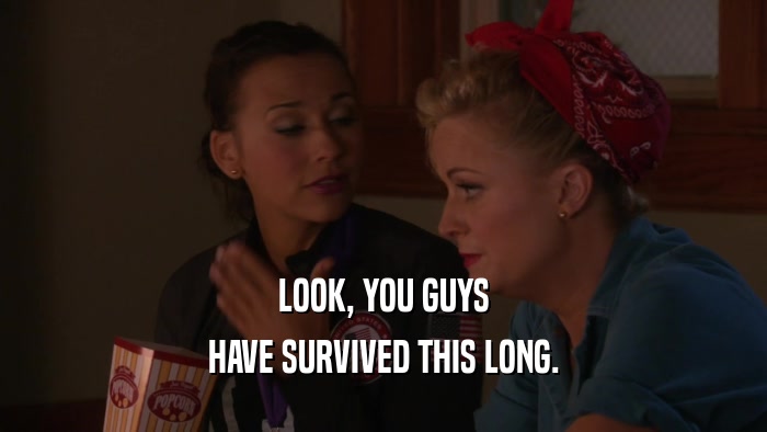 LOOK, YOU GUYS HAVE SURVIVED THIS LONG. 