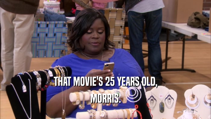 THAT MOVIE'S 25 YEARS OLD, MORRIS. 