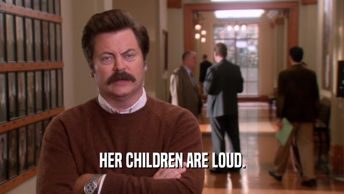 HER CHILDREN ARE LOUD.  